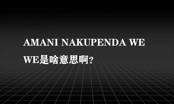 AMANI NAKUPENDA WE WE是啥意思啊？