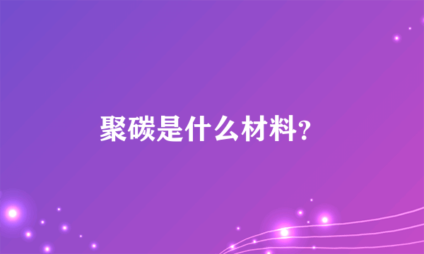 聚碳是什么材料？