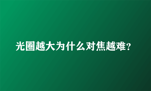 光圈越大为什么对焦越难？