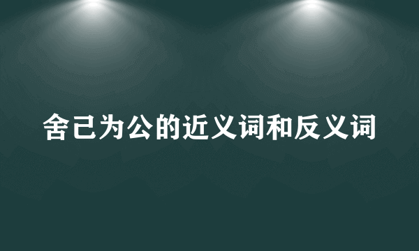 舍己为公的近义词和反义词