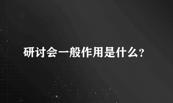 研讨会一般作用是什么？