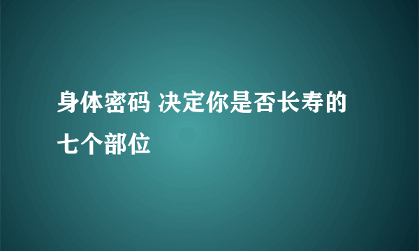 身体密码 决定你是否长寿的七个部位