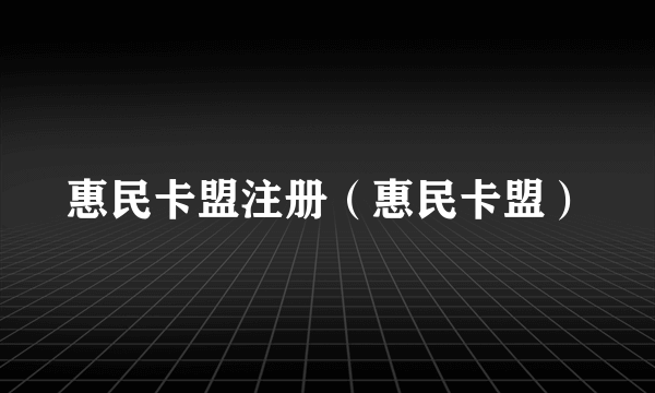 惠民卡盟注册（惠民卡盟）