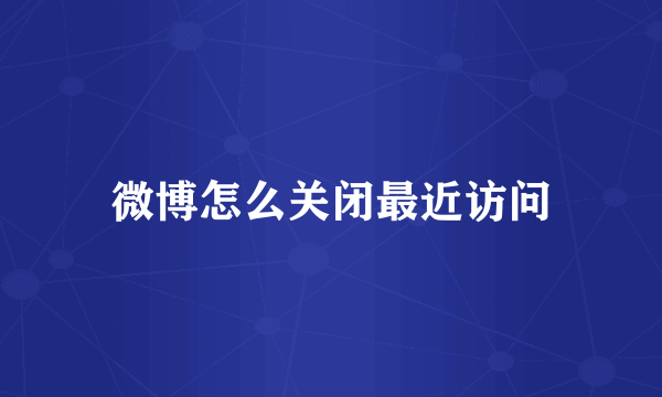 微博怎么关闭最近访问