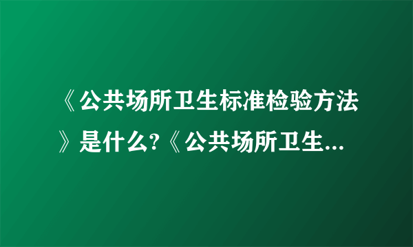 《公共场所卫生标准检验方法》是什么?《公共场所卫生标准》又是指哪些?