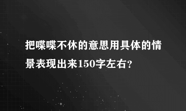 把喋喋不休的意思用具体的情景表现出来150字左右？
