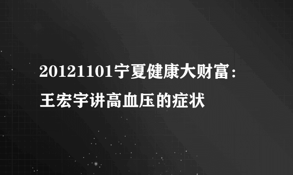 20121101宁夏健康大财富：王宏宇讲高血压的症状