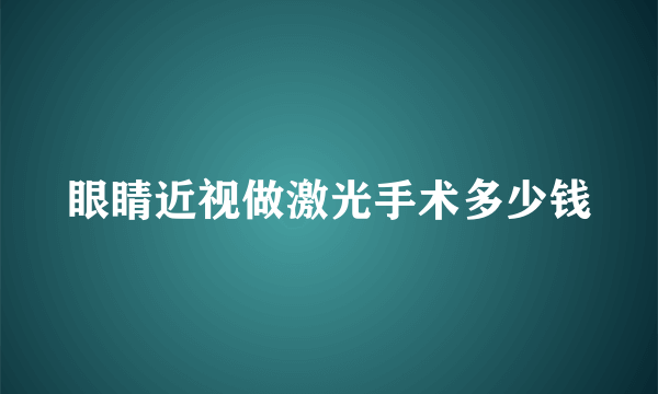 眼睛近视做激光手术多少钱
