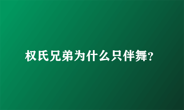 权氏兄弟为什么只伴舞？