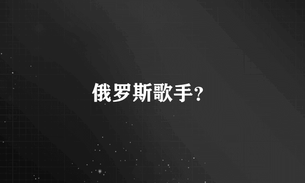 俄罗斯歌手？