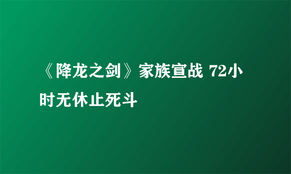 《降龙之剑》家族宣战 72小时无休止死斗