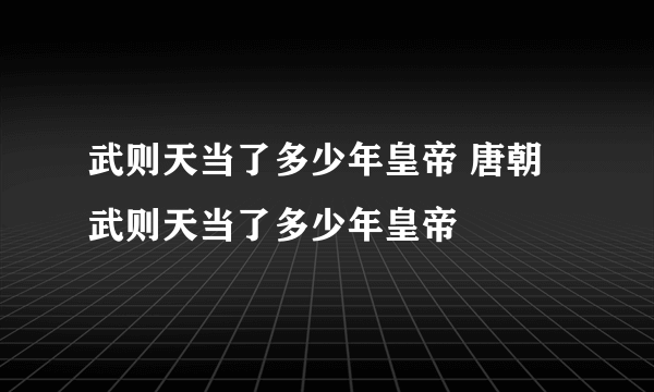 武则天当了多少年皇帝 唐朝武则天当了多少年皇帝