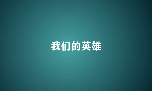 我们的英雄