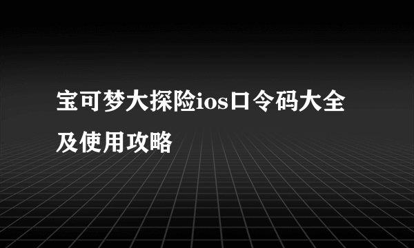宝可梦大探险ios口令码大全及使用攻略