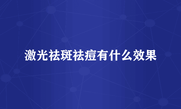 激光祛斑祛痘有什么效果