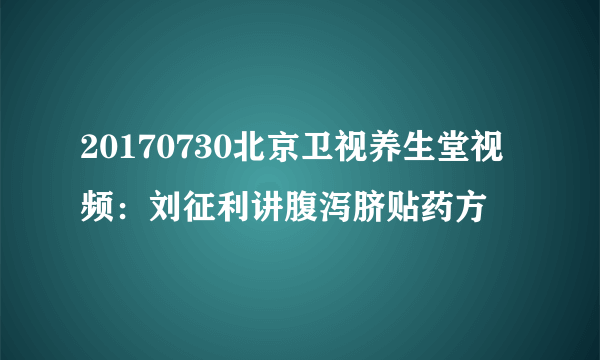 20170730北京卫视养生堂视频：刘征利讲腹泻脐贴药方