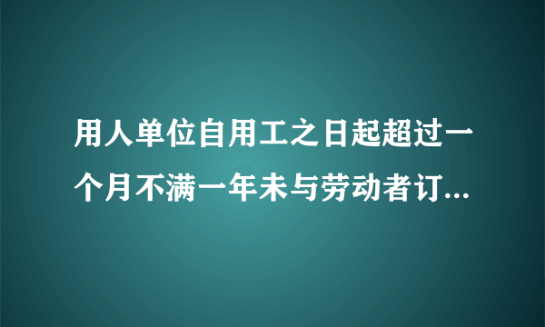 用人单位自用工之日起超过一个月不满一年未与劳动者订立书面劳动合同，应当向劳动者每月支付几倍的工资？