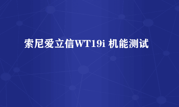 索尼爱立信WT19i 机能测试