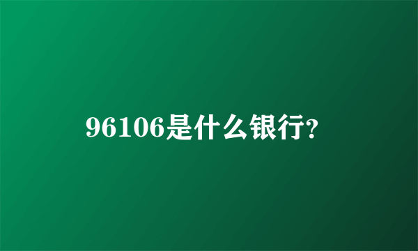 96106是什么银行？
