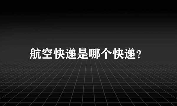 航空快递是哪个快递？