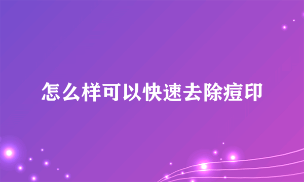 怎么样可以快速去除痘印