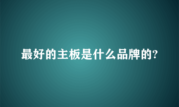 最好的主板是什么品牌的?