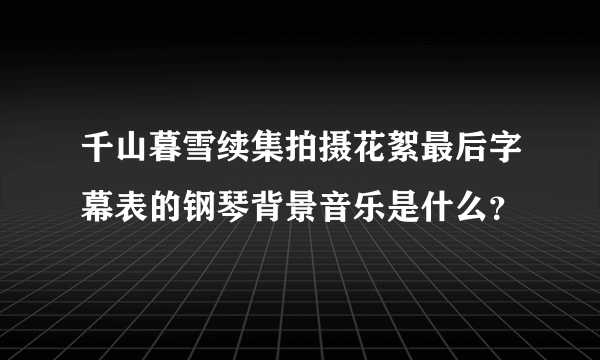 千山暮雪续集拍摄花絮最后字幕表的钢琴背景音乐是什么？