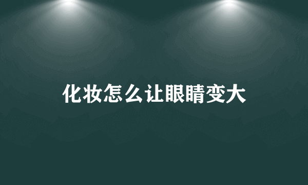 化妆怎么让眼睛变大