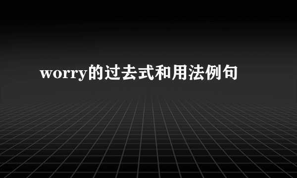 worry的过去式和用法例句