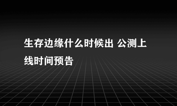 生存边缘什么时候出 公测上线时间预告