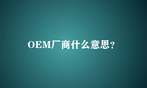 OEM厂商什么意思？