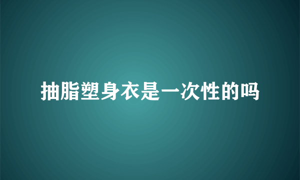 抽脂塑身衣是一次性的吗