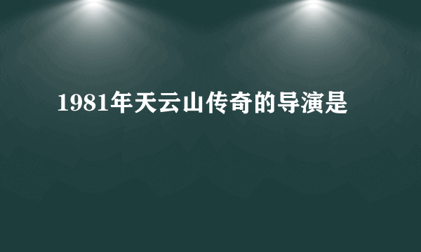 1981年天云山传奇的导演是