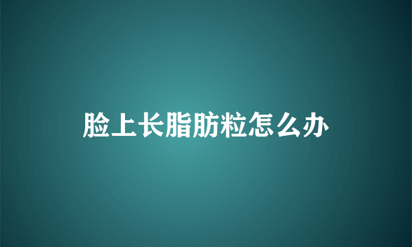 脸上长脂肪粒怎么办