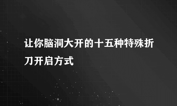 让你脑洞大开的十五种特殊折刀开启方式