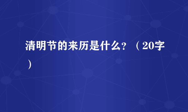 清明节的来历是什么？（20字）
