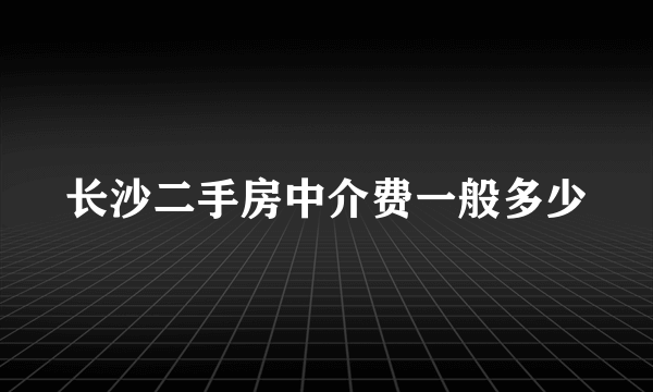 长沙二手房中介费一般多少