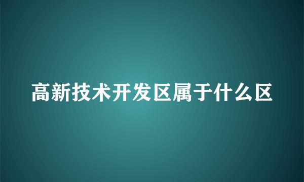 高新技术开发区属于什么区