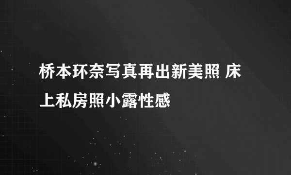 桥本环奈写真再出新美照 床上私房照小露性感