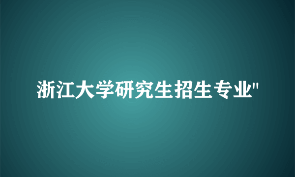 浙江大学研究生招生专业