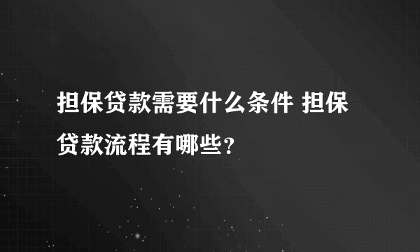 担保贷款需要什么条件 担保贷款流程有哪些？
