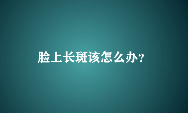 脸上长斑该怎么办？