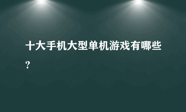 十大手机大型单机游戏有哪些？