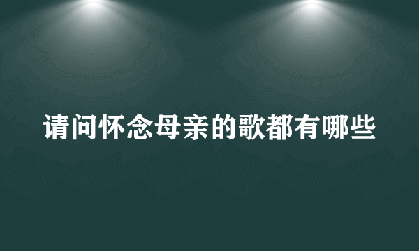 请问怀念母亲的歌都有哪些