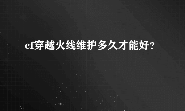cf穿越火线维护多久才能好？