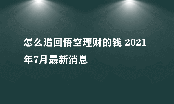 怎么追回悟空理财的钱 2021年7月最新消息