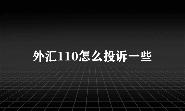 外汇110怎么投诉一些