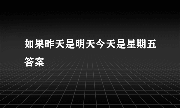 如果昨天是明天今天是星期五答案