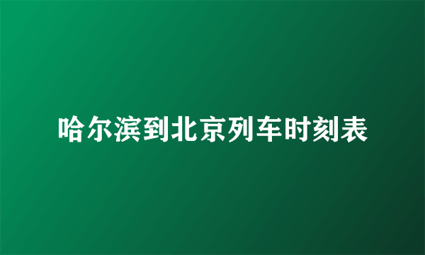 哈尔滨到北京列车时刻表