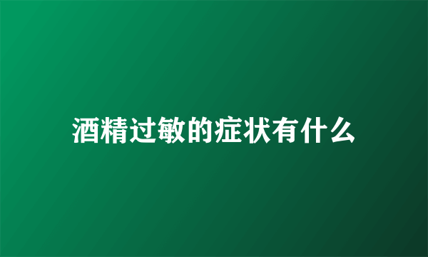 酒精过敏的症状有什么